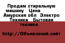 Продам стиральную машину › Цена ­ 8 000 - Амурская обл. Электро-Техника » Бытовая техника   